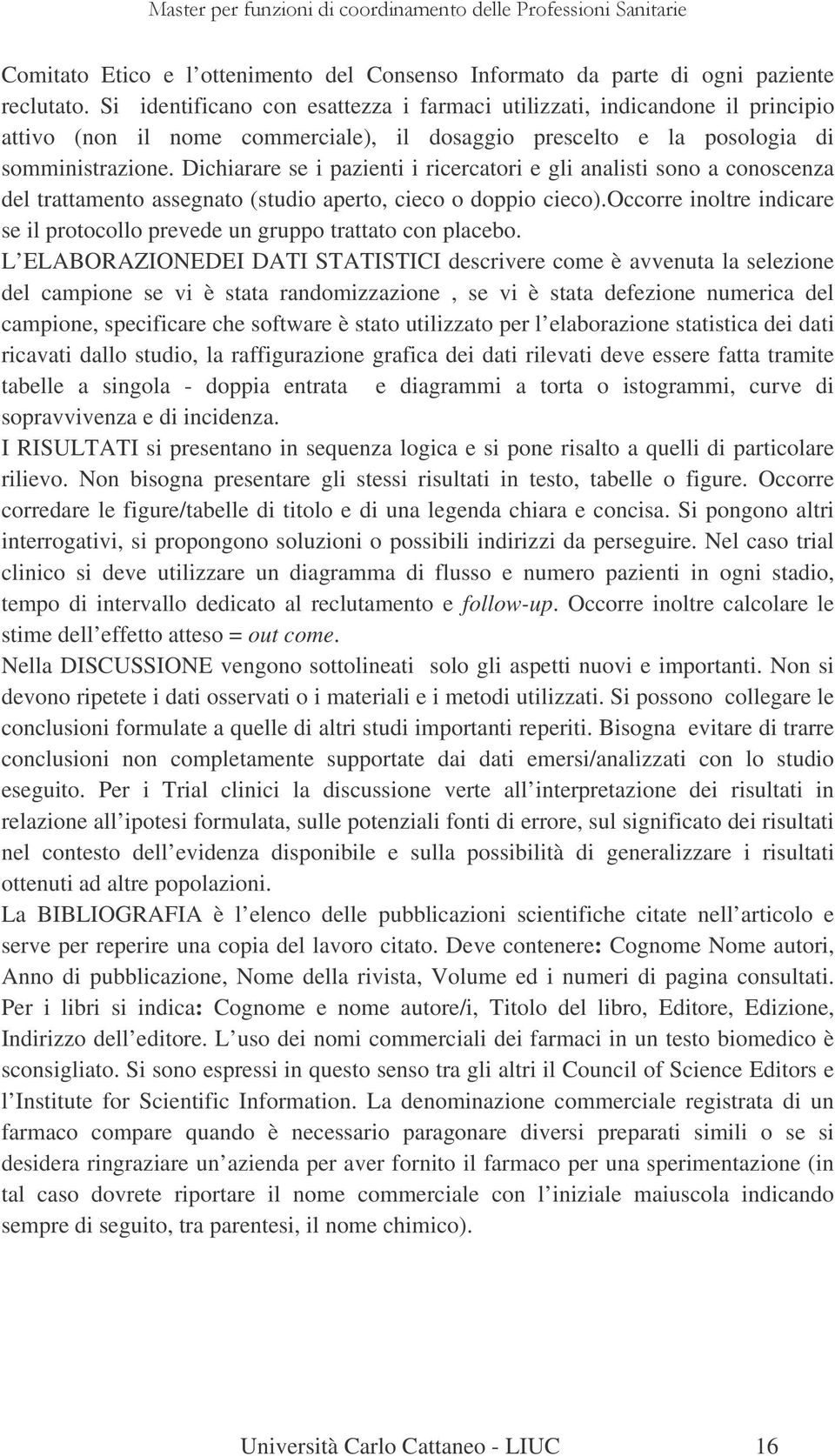 Dichiarare se i pazienti i ricercatori e gli analisti sono a conoscenza del trattamento assegnato (studio aperto, cieco o doppio cieco).