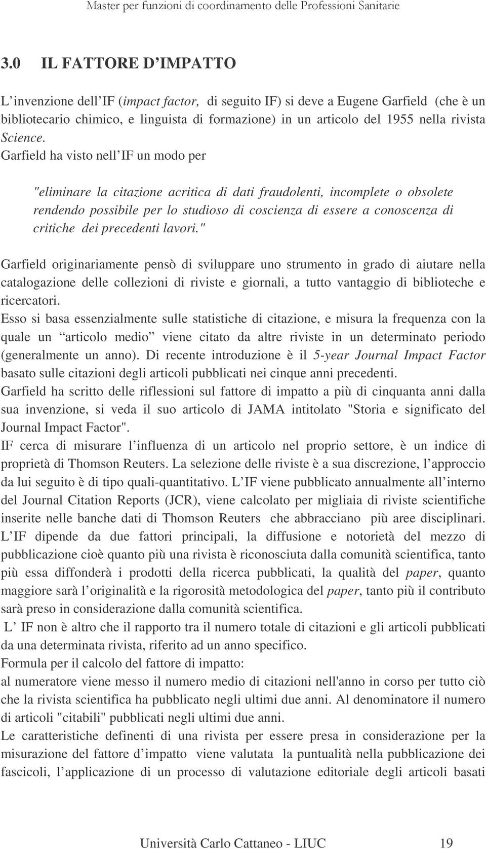 Garfield ha visto nell IF un modo per "eliminare la citazione acritica di dati fraudolenti, incomplete o obsolete rendendo possibile per lo studioso di coscienza di essere a conoscenza di critiche