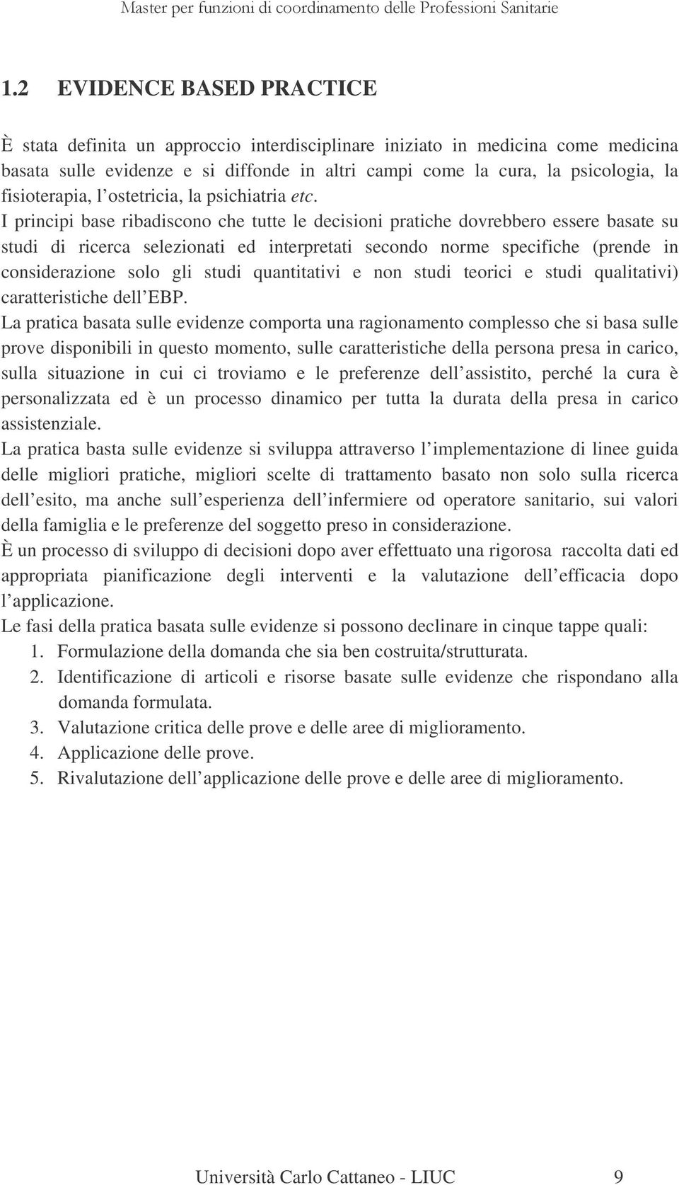 I principi base ribadiscono che tutte le decisioni pratiche dovrebbero essere basate su studi di ricerca selezionati ed interpretati secondo norme specifiche (prende in considerazione solo gli studi