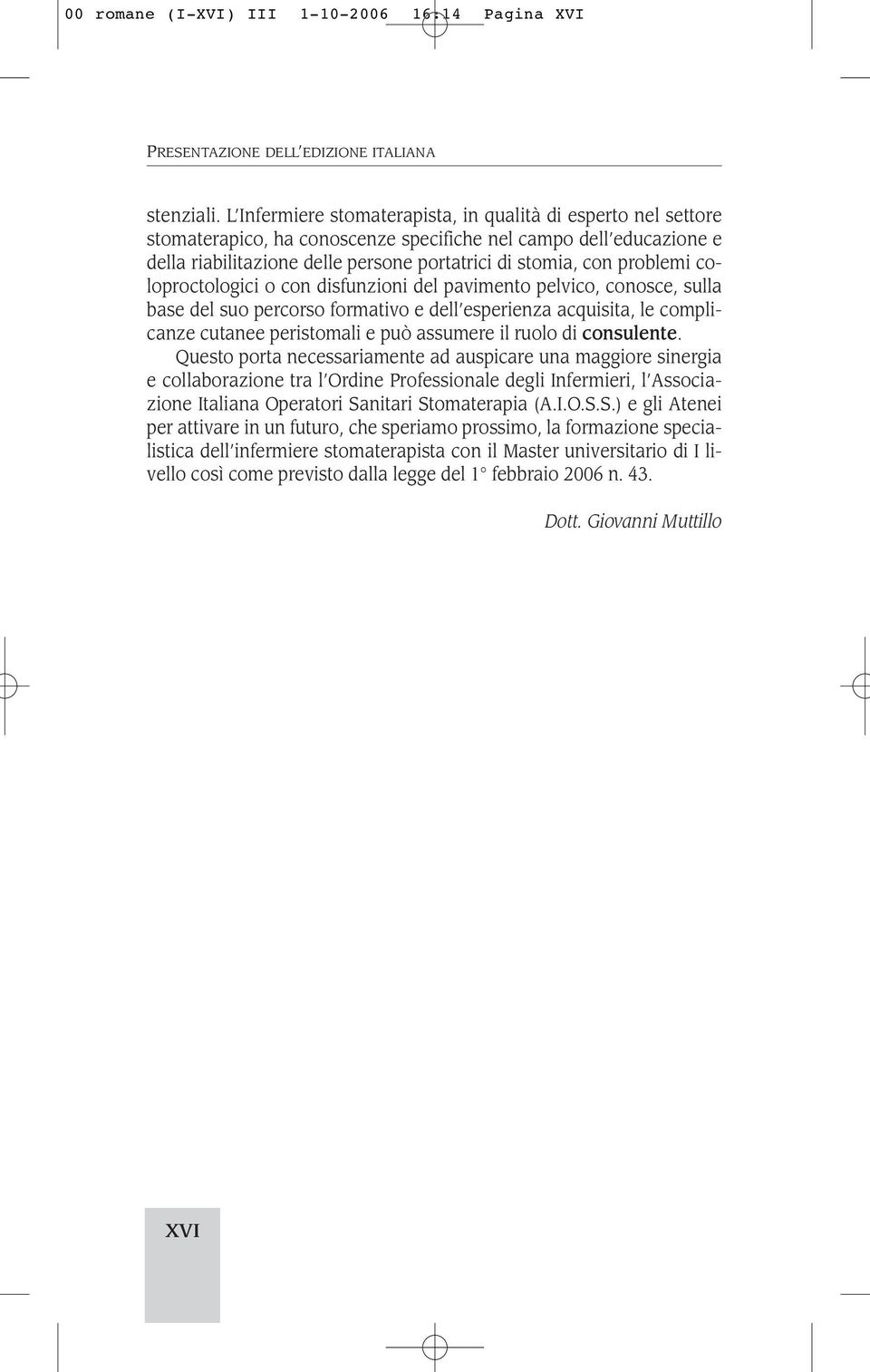 problemi coloproctologici o con disfunzioni del pavimento pelvico, conosce, sulla base del suo percorso formativo e dell esperienza acquisita, le complicanze cutanee peristomali e può assumere il