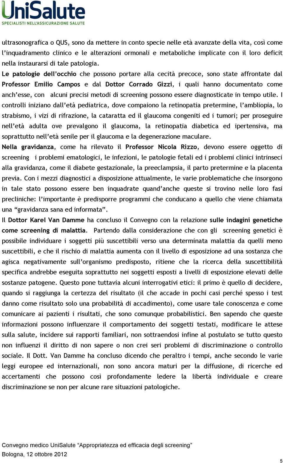 Le patologie dell occhio che possono portare alla cecità precoce, sono state affrontate dal Professor Emilio Campos e dal Dottor Corrado Gizzi, i quali hanno documentato come anch esse, con alcuni