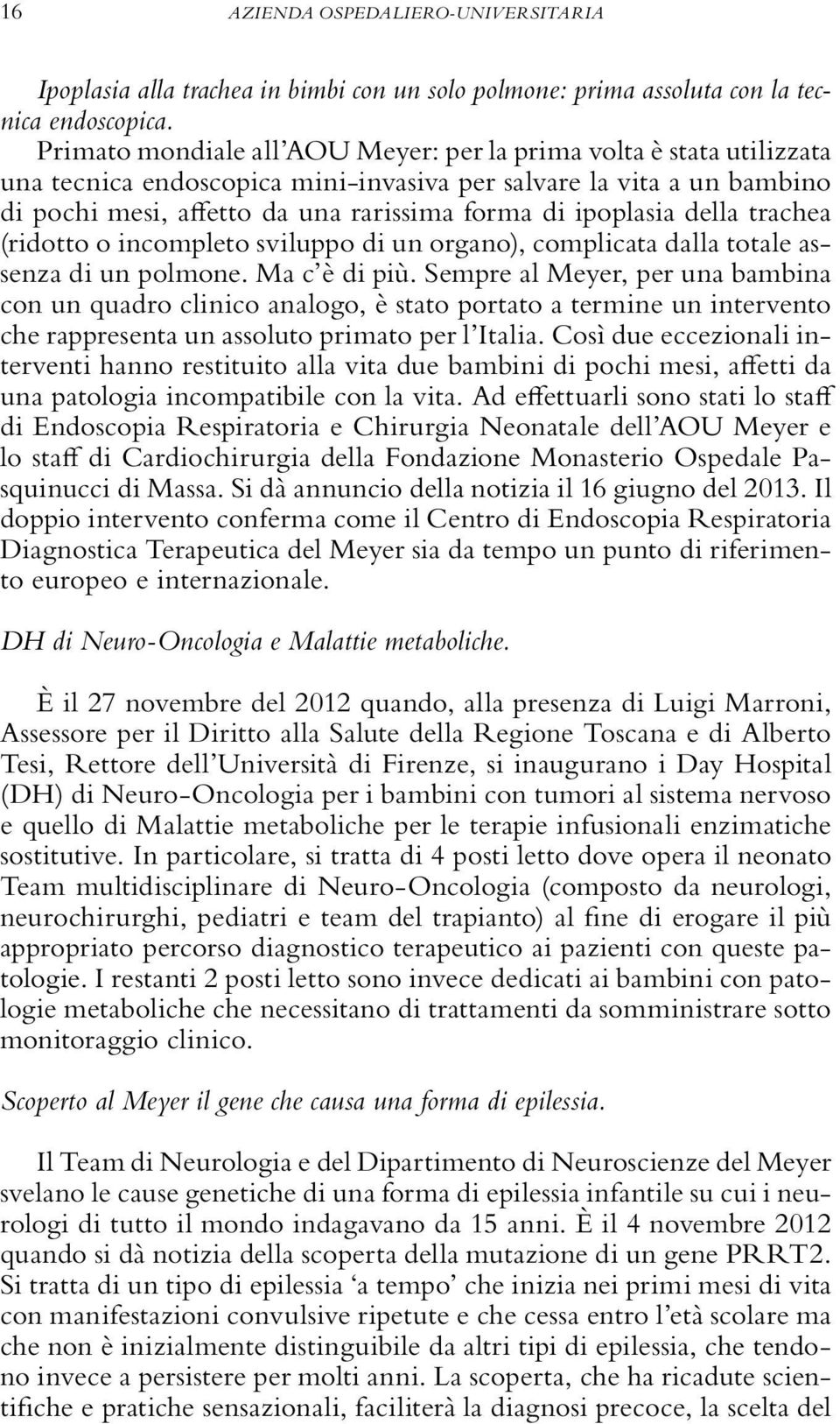 della trachea (ridotto o incompleto sviluppo di un organo), complicata dalla totale assenza di un polmone. Ma c è di più.