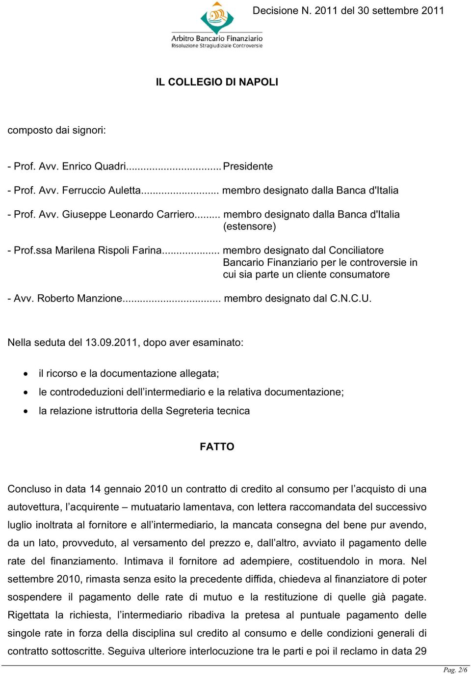 .. membro designato dal Conciliatore Bancario Finanziario per le controversie in cui sia parte un cliente consumatore - Avv. Roberto Manzione... membro designato dal C.N.C.U. Nella seduta del 13.09.