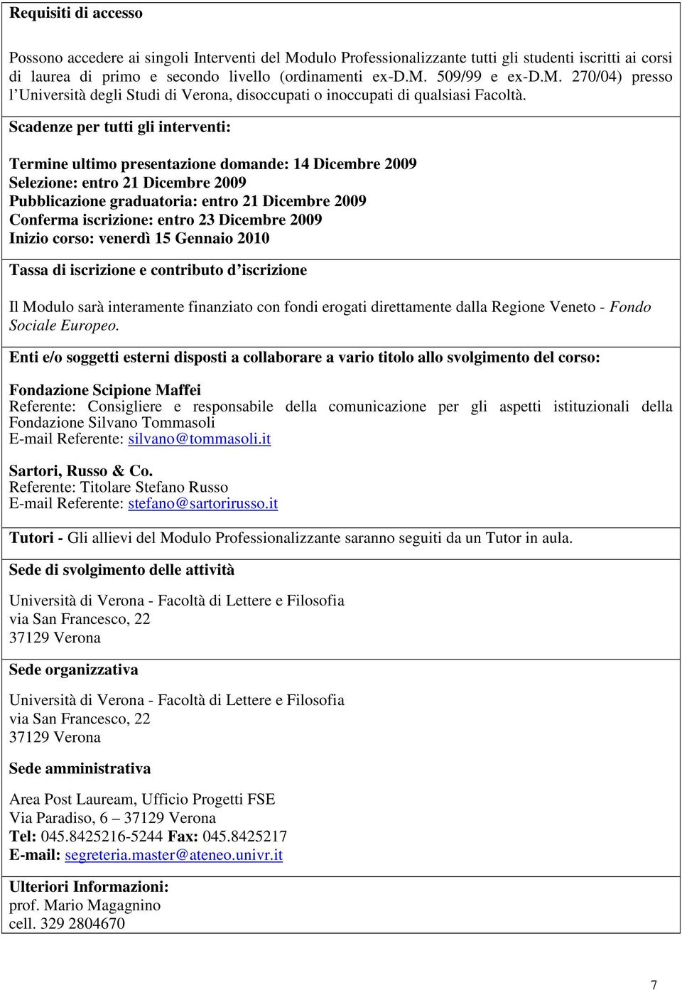 Scadenze per tutti gli interventi: Termine ultimo presentazione domande: 14 Dicembre 2009 Selezione: entro 21 Dicembre 2009 Pubblicazione graduatoria: entro 21 Dicembre 2009 Conferma iscrizione: