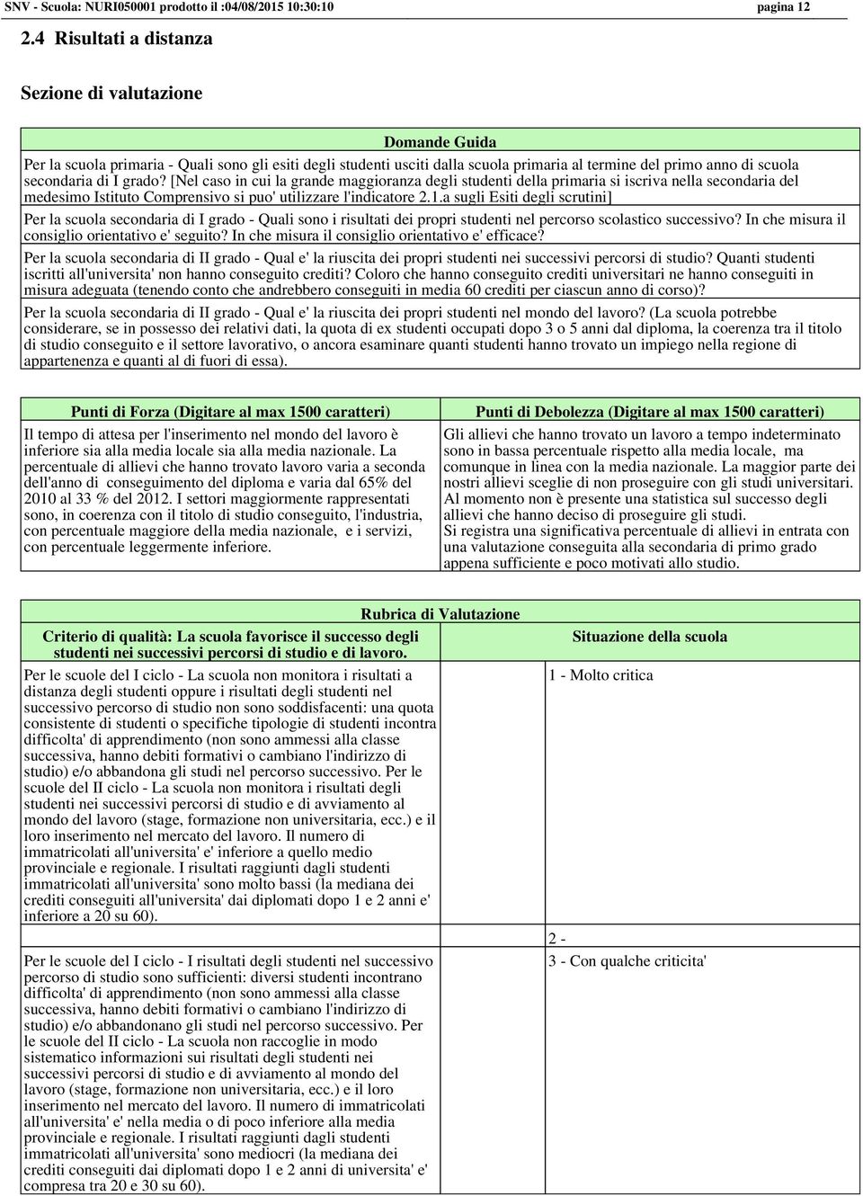 [Nel caso in cui la grande maggioranza degli studenti della primaria si iscriva nella secondaria del medesimo Istituto Comprensivo si puo' utilizzare l'indicatore 2.1.