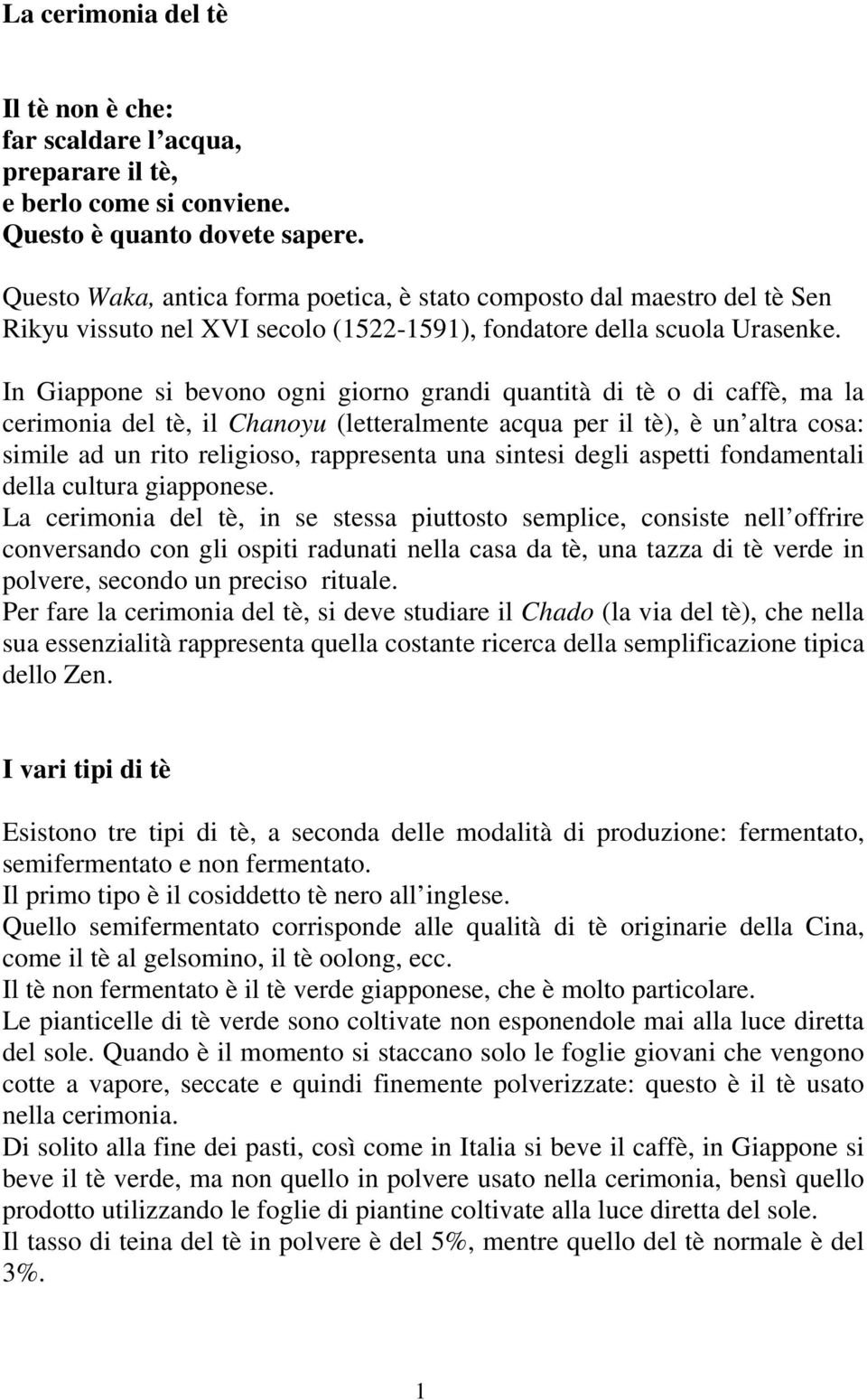 In Giappone si bevono ogni giorno grandi quantità di tè o di caffè, ma la cerimonia del tè, il Chanoyu (letteralmente acqua per il tè), è un altra cosa: simile ad un rito religioso, rappresenta una