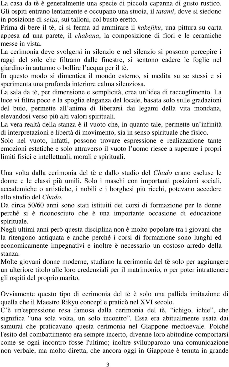 Prima di bere il tè, ci si ferma ad ammirare il kakejiku, una pittura su carta appesa ad una parete, il chabana, la composizione di fiori e le ceramiche messe in vista.