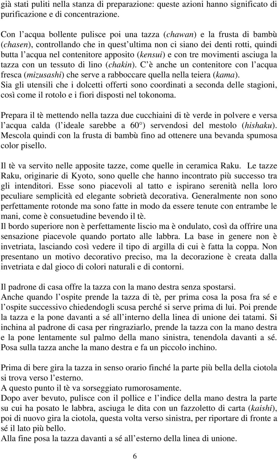 (kensui) e con tre movimenti asciuga la tazza con un tessuto di lino (chakin). C è anche un contenitore con l acqua fresca (mizusashi) che serve a rabboccare quella nella teiera (kama).