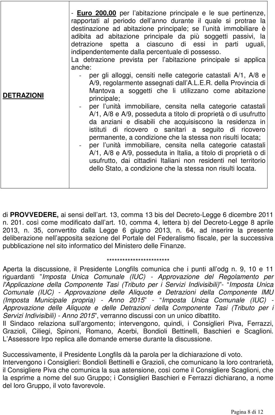 La detrazione prevista per l abitazione principale si applica anche: - per gli alloggi, censiti nelle categorie catastali A/1, A/8 e A/9, regolarmente assegnati dall A.L.E.R.