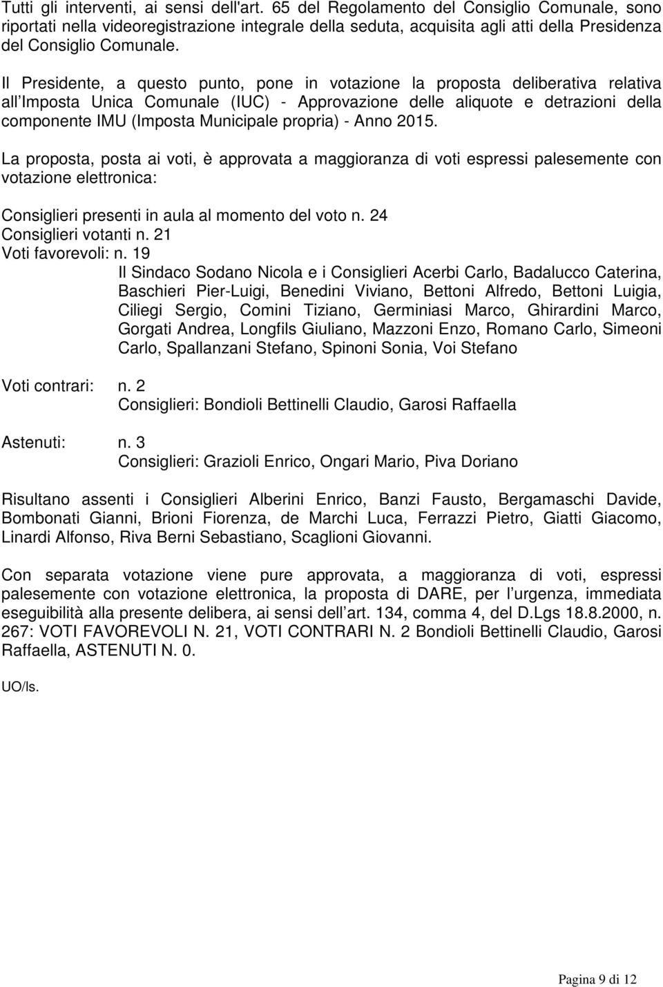 Il Presidente, a questo punto, pone in votazione la proposta deliberativa relativa all Imposta Unica Comunale (IUC) - Approvazione delle aliquote e detrazioni della componente IMU (Imposta Municipale