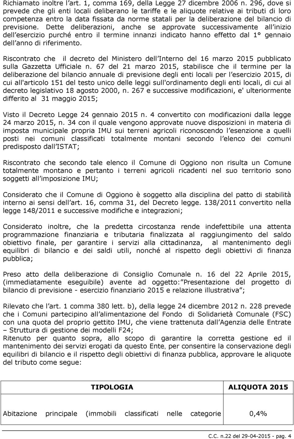 previsione. Dette deliberazioni, anche se approvate successivamente all inizio dell esercizio purché entro il termine innanzi indicato hanno effetto dal 1 gennaio dell anno di riferimento.