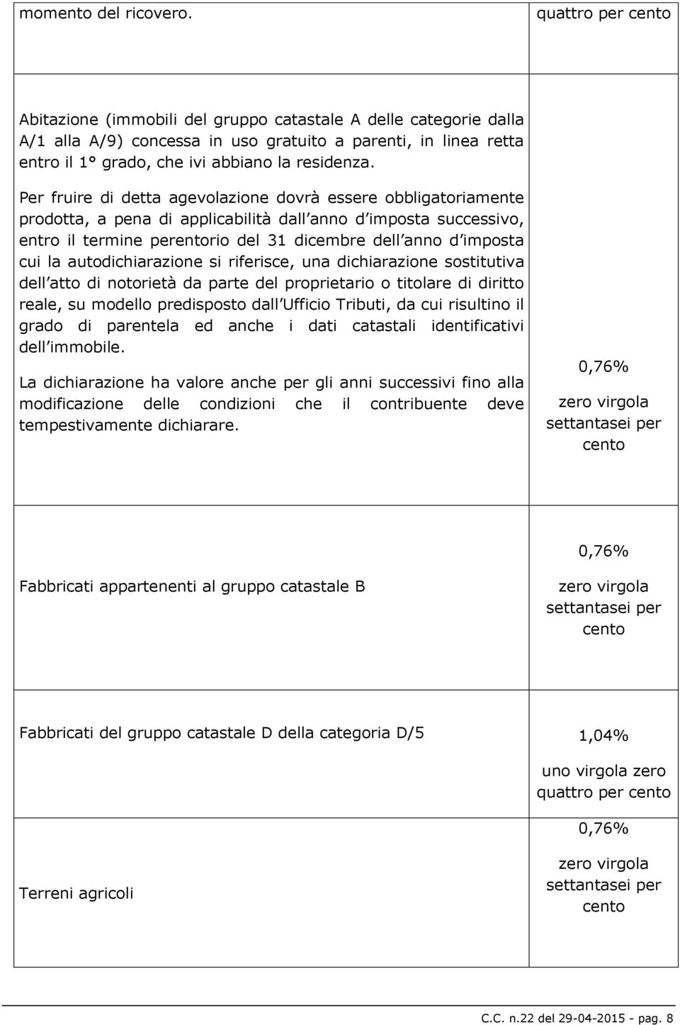 Per fruire di detta agevolazione dovrà essere obbligatoriamente prodotta, a pena di applicabilità dall anno d imposta successivo, entro il termine perentorio del 31 dicembre dell anno d imposta cui