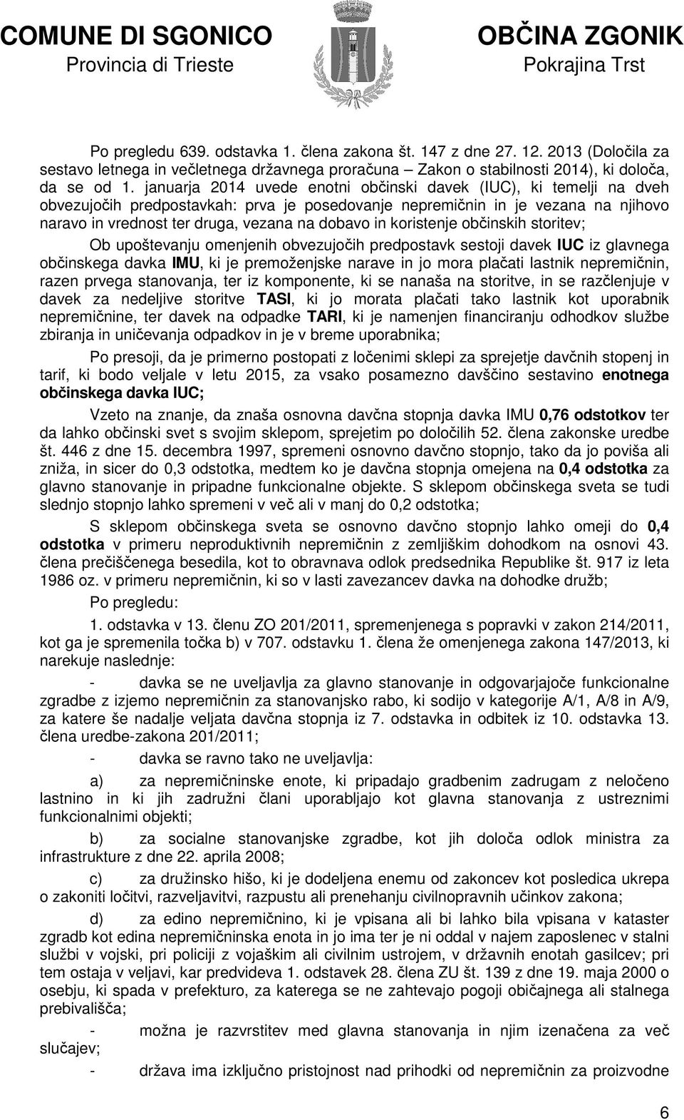 in koristenje občinskih storitev; Ob upoštevanju omenjenih obvezujočih predpostavk sestoji davek IUC iz glavnega občinskega davka IMU, ki je premoženjske narave in jo mora plačati lastnik