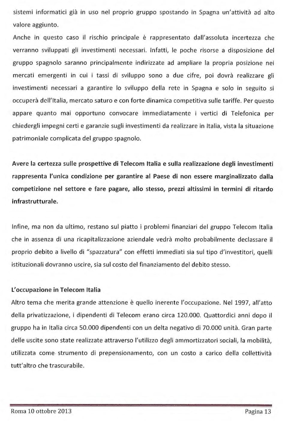 Infatti, le poche ri sorse a disposizione del gruppo spagnolo saranno principalmente indirizzate ad ampliare la propria posiz ione nei mercati emergenti in cui i tassi di sviluppo sono a due cifre,