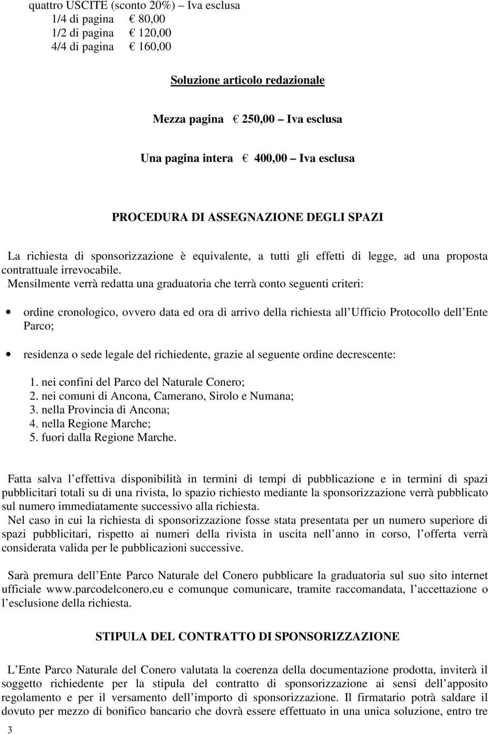 Mensilmente verrà redatta una graduatoria che terrà conto seguenti criteri: ordine cronologico, ovvero data ed ora di arrivo della richiesta all Ufficio Protocollo dell Ente Parco; residenza o sede