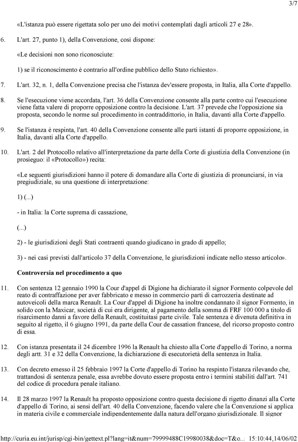 1, della Convenzione precisa che l'istanza dev'essere proposta, in Italia, alla Corte d'appello. 8. Se l'esecuzione viene accordata, l'art.