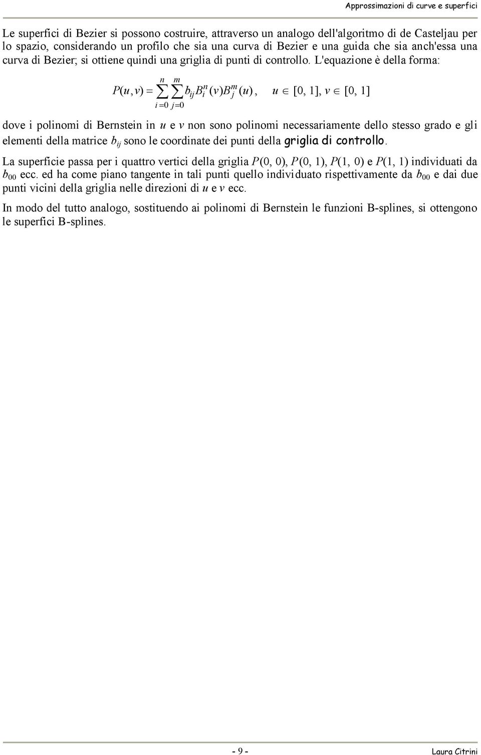 L'equazoe è della forma: m j j m j P( u, v) B ( v) B ( u), u [, 1], v [, 1] dove polom d Berste u e v o soo polom ecessaramete dello stesso grado e gl elemet della matrce j soo le coordate de put