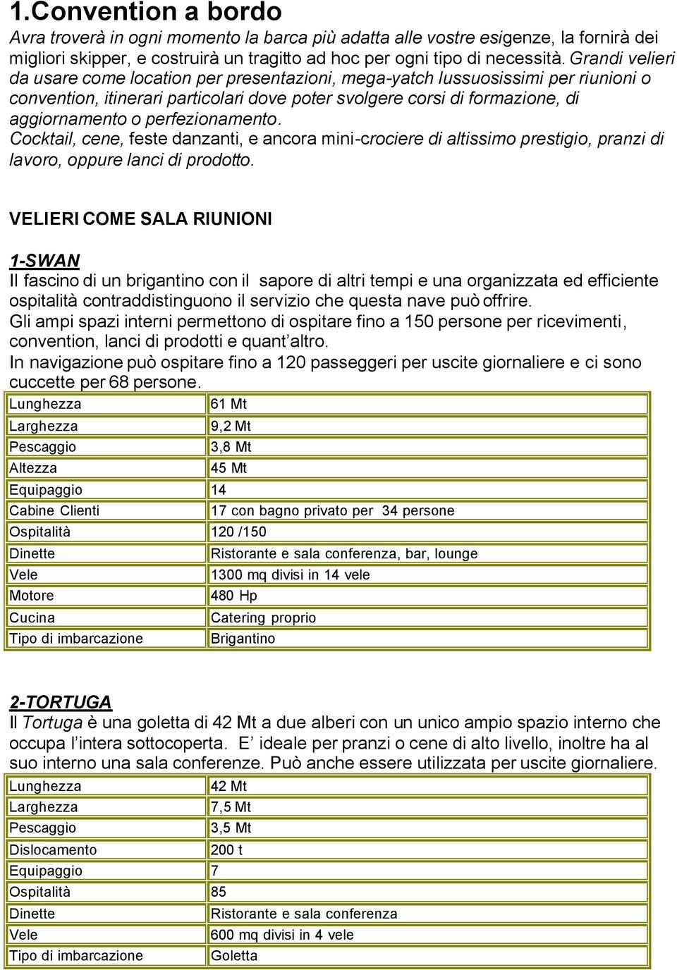 perfezionamento. Cocktail, cene, feste danzanti, e ancora mini-crociere di altissimo prestigio, pranzi di lavoro, oppure lanci di prodotto.