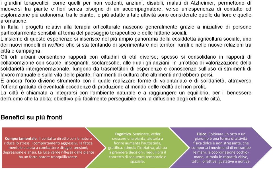 In Italia i progetti relativi alla terapia orticolturale nascono generalmente grazie a iniziative di persone particolarmente sensibili al tema del paesaggio terapeutico e delle fattorie sociali.