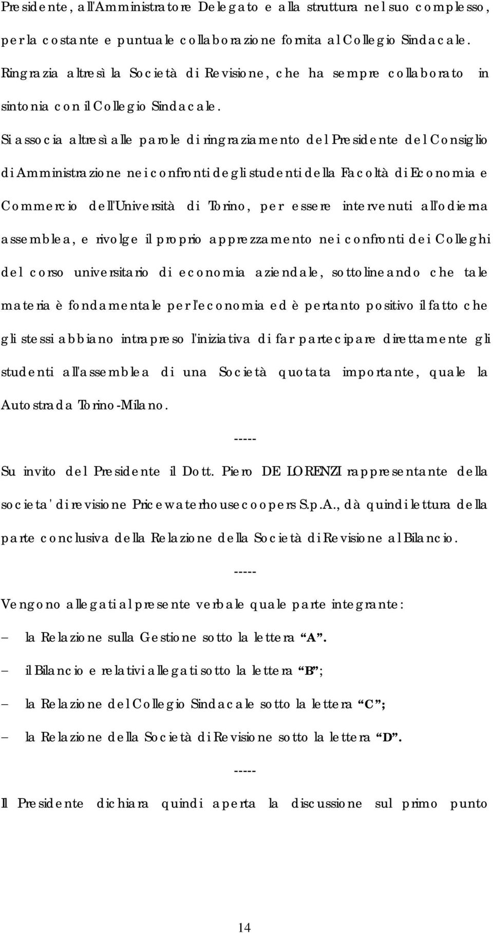 Si associa altresì alle parole di ringraziamento del Presidente del Consiglio di Amministrazione nei confronti degli studenti della Facoltà di Economia e Commercio dell'università di Torino, per