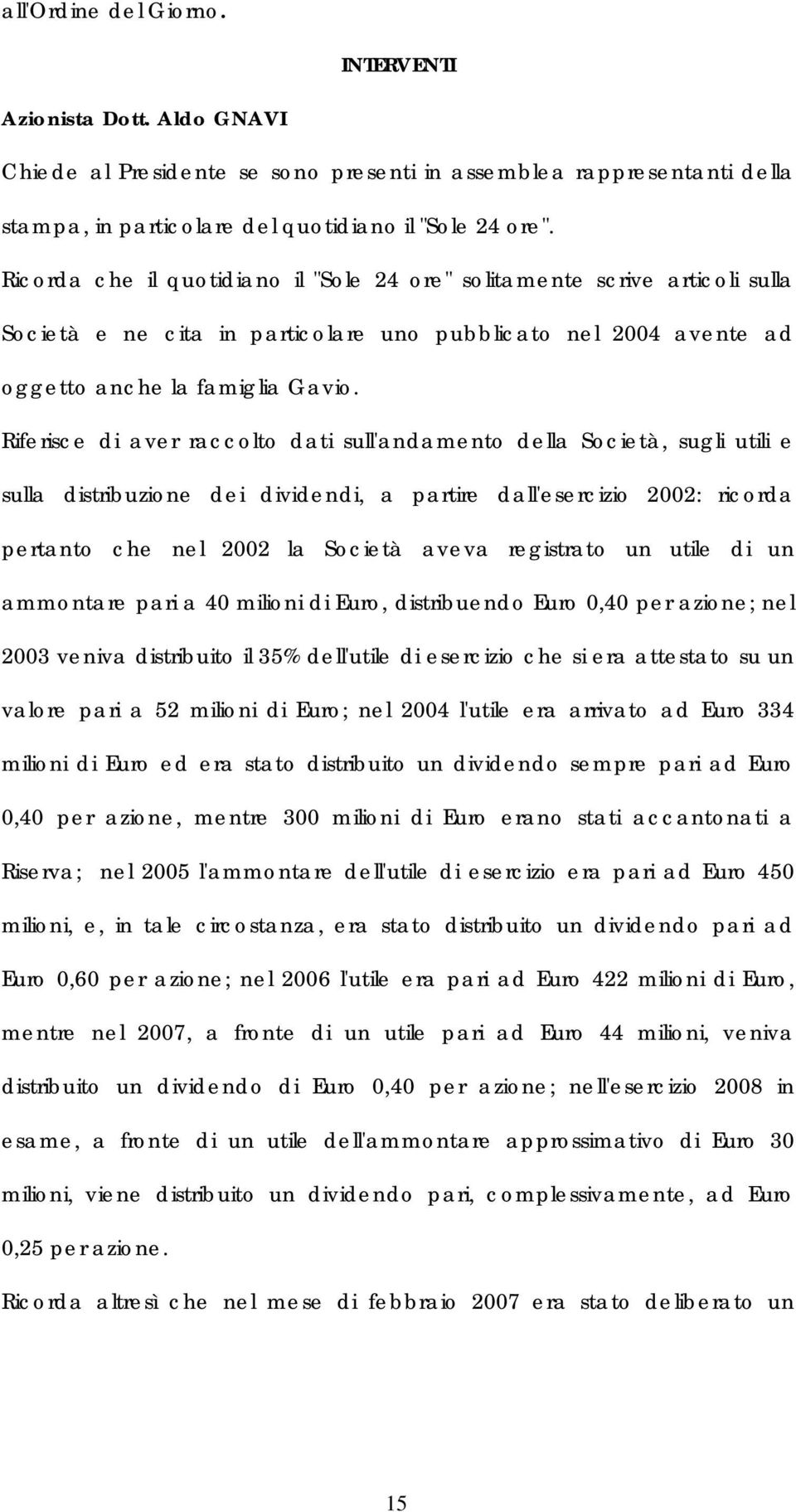 Riferisce di aver raccolto dati sull'andamento della Società, sugli utili e sulla distribuzione dei dividendi, a partire dall'esercizio 2002: ricorda pertanto che nel 2002 la Società aveva registrato