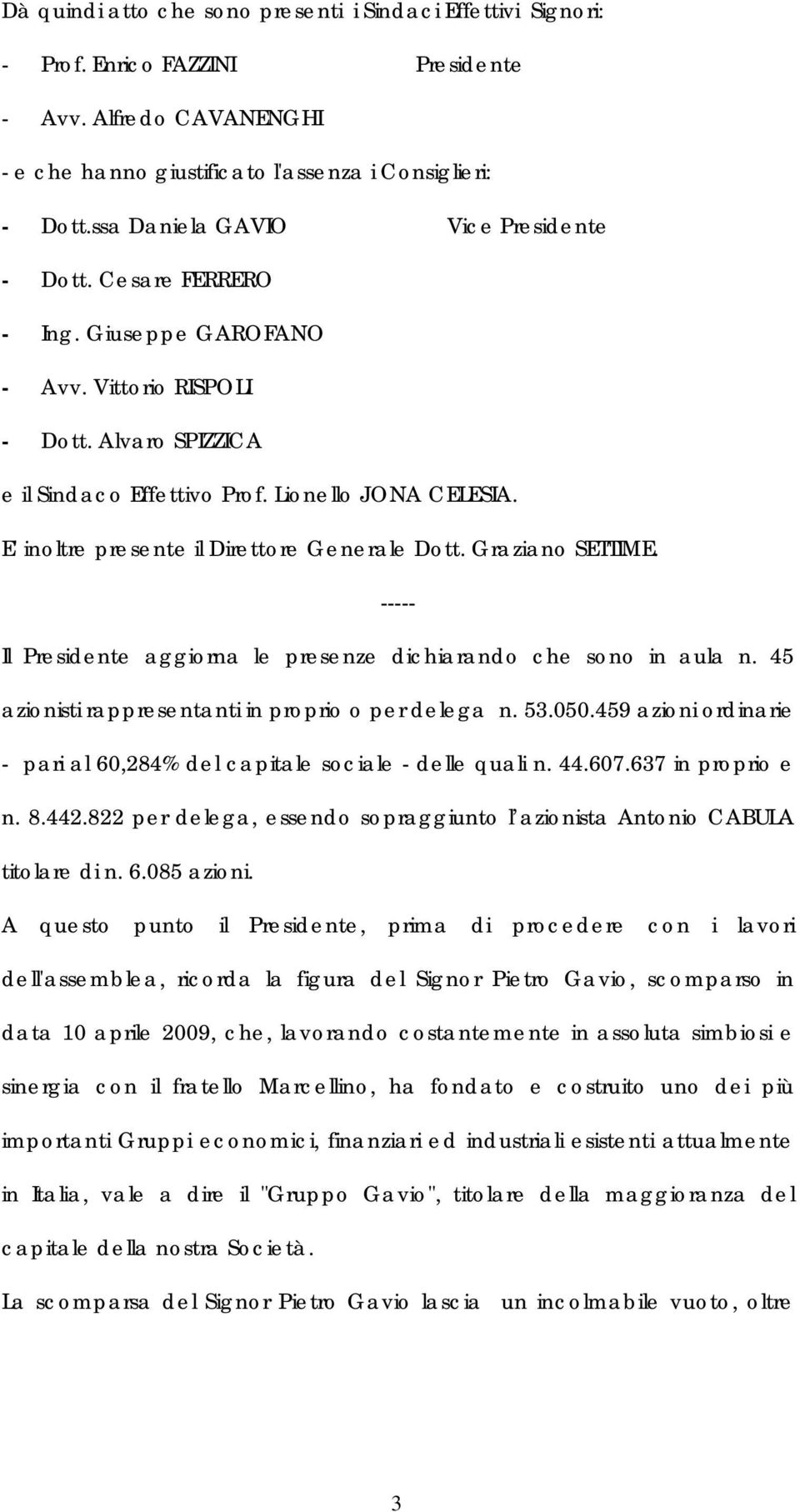 E' inoltre presente il Direttore Generale Dott. Graziano SETTIME. Il Presidente aggiorna le presenze dichiarando che sono in aula n. 45 azionisti rappresentanti in proprio o per delega n. 53.050.