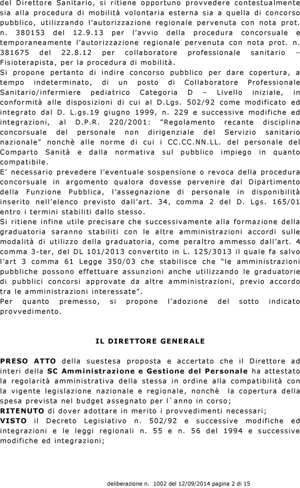 Si propone pertanto di indire concorso pubblico per dare copertura, a tempo indeterminato, di un posto di Collaboratore Professionale Sanitario/infermiere pediatrico Categoria D Livello iniziale, in