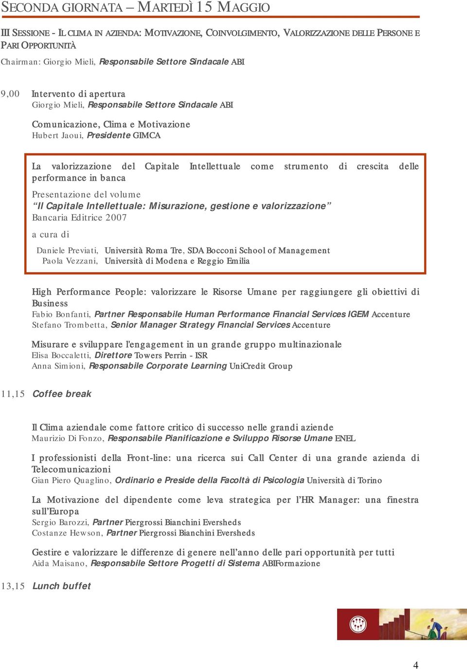 Intellettuale come strumento di crescita delle performance in banca Presentazione del volume Il Capitale Intellettuale: Misurazione, gestione e valorizzazione Bancaria Editrice 2007 a cura di Daniele