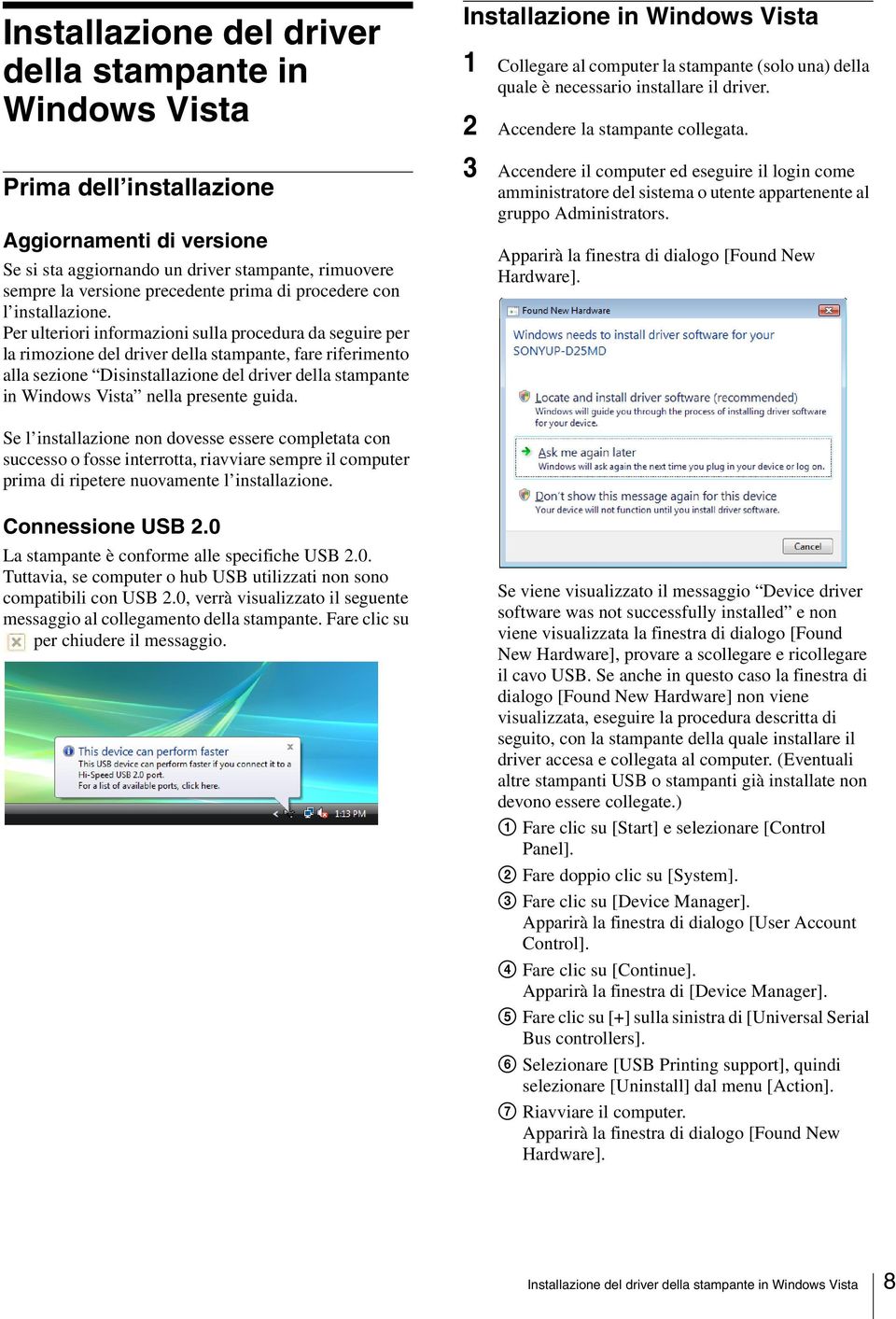 Per ulteriori informazioni sulla procedura da seguire per la rimozione del driver della stampante, fare riferimento alla sezione Disinstallazione del driver della stampante in Windows Vista nella