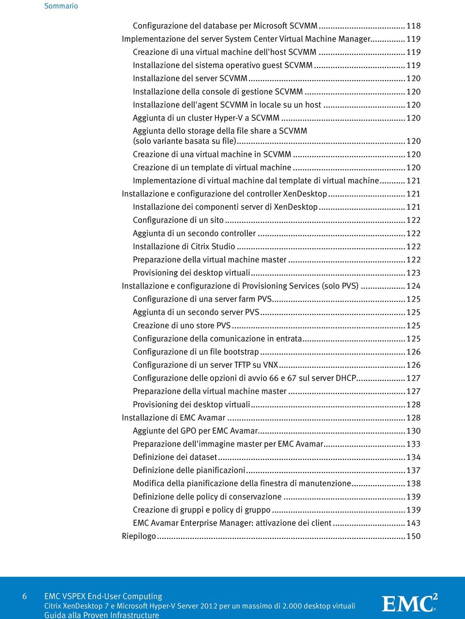 .. 120 Installazione dell'agent SCVMM in locale su un host... 120 Aggiunta di un cluster Hyper-V a SCVMM... 120 Aggiunta dello storage della file share a SCVMM (solo variante basata su file).