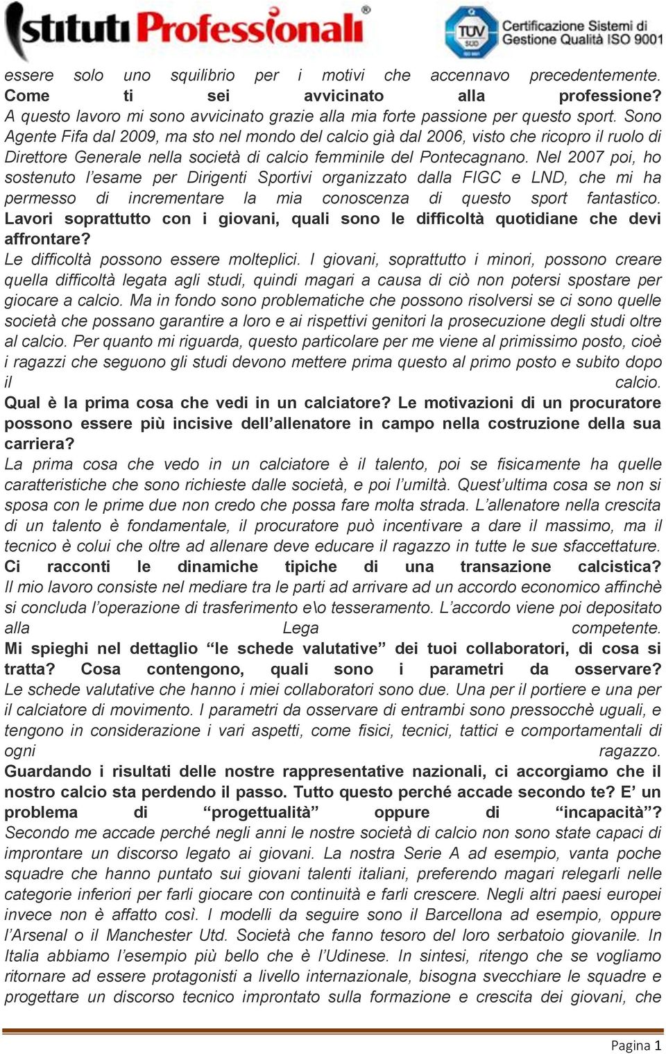 Nel 2007 poi, ho sostenuto l esame per Dirigenti Sportivi organizzato dalla FIGC e LND, che mi ha permesso di incrementare la mia conoscenza di questo sport fantastico.