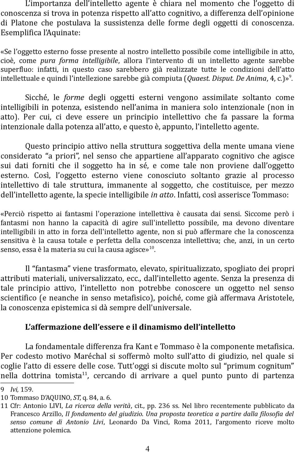 Esemplifica l'aquinate: «Se l oggetto esterno fosse presente al nostro intelletto possibile come intelligibile in atto, cioè, come pura forma intelligibile, allora l intervento di un intelletto