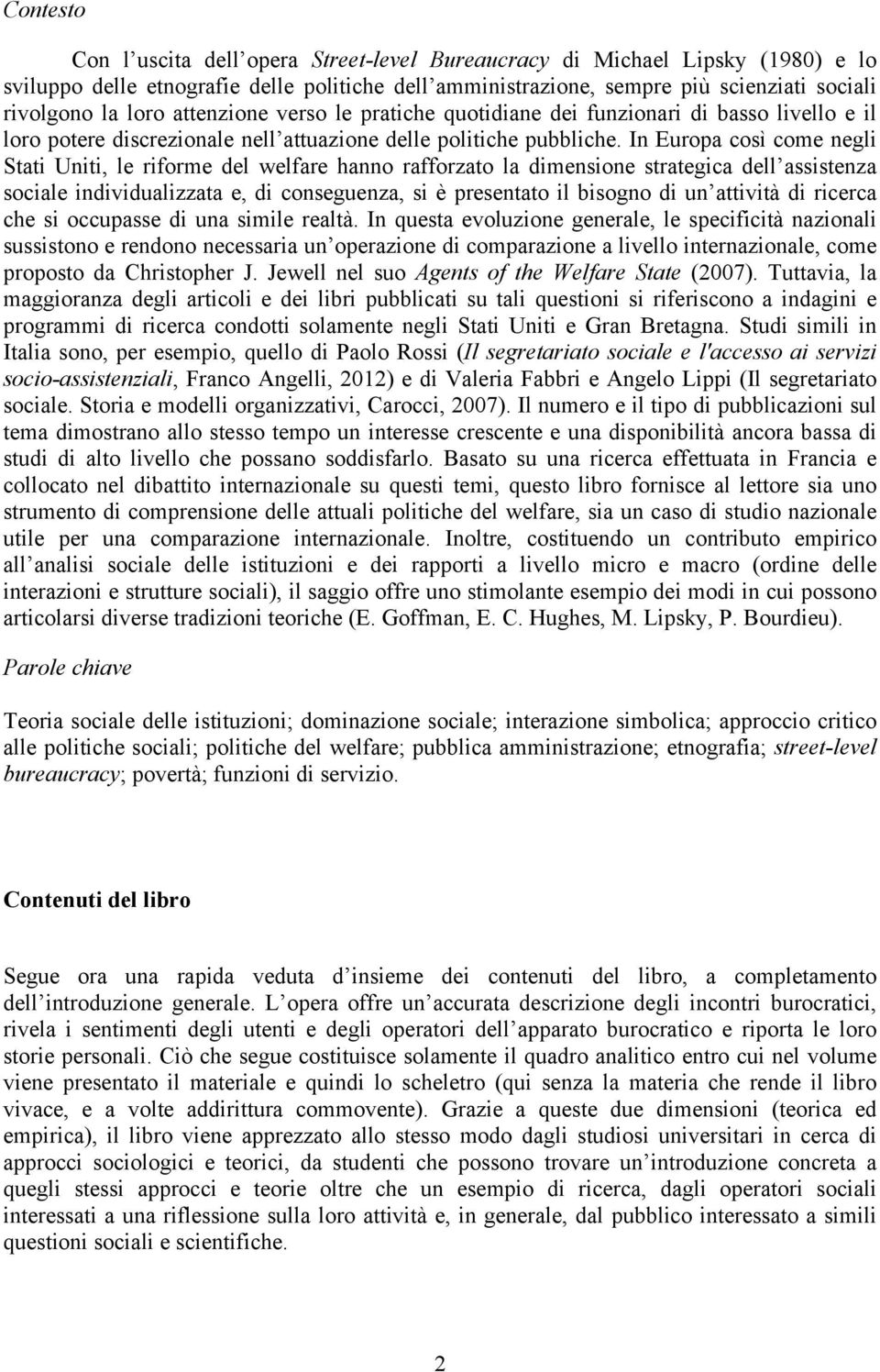 In Europa così come negli Stati Uniti, le riforme del welfare hanno rafforzato la dimensione strategica dell assistenza sociale individualizzata e, di conseguenza, si è presentato il bisogno di un