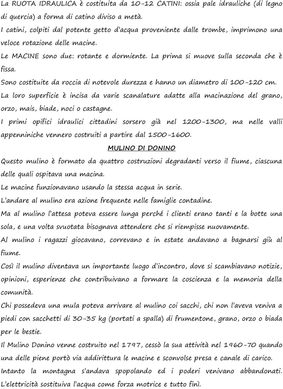 Sono costituite da roccia di notevole durezza e hanno un diametro di 100-120 cm. La loro superficie è incisa da varie scanalature adatte alla macinazione del grano, orzo, mais, biade, noci o castagne.