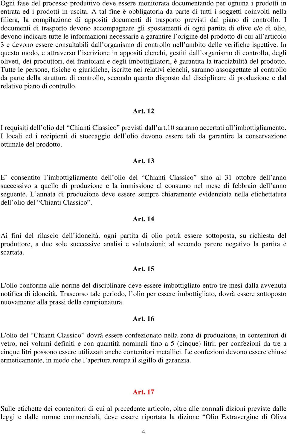 I documenti di trasporto devono accompagnare gli spostamenti di ogni partita di olive e/o di olio, devono indicare tutte le informazioni necessarie a garantire l origine del prodotto di cui all