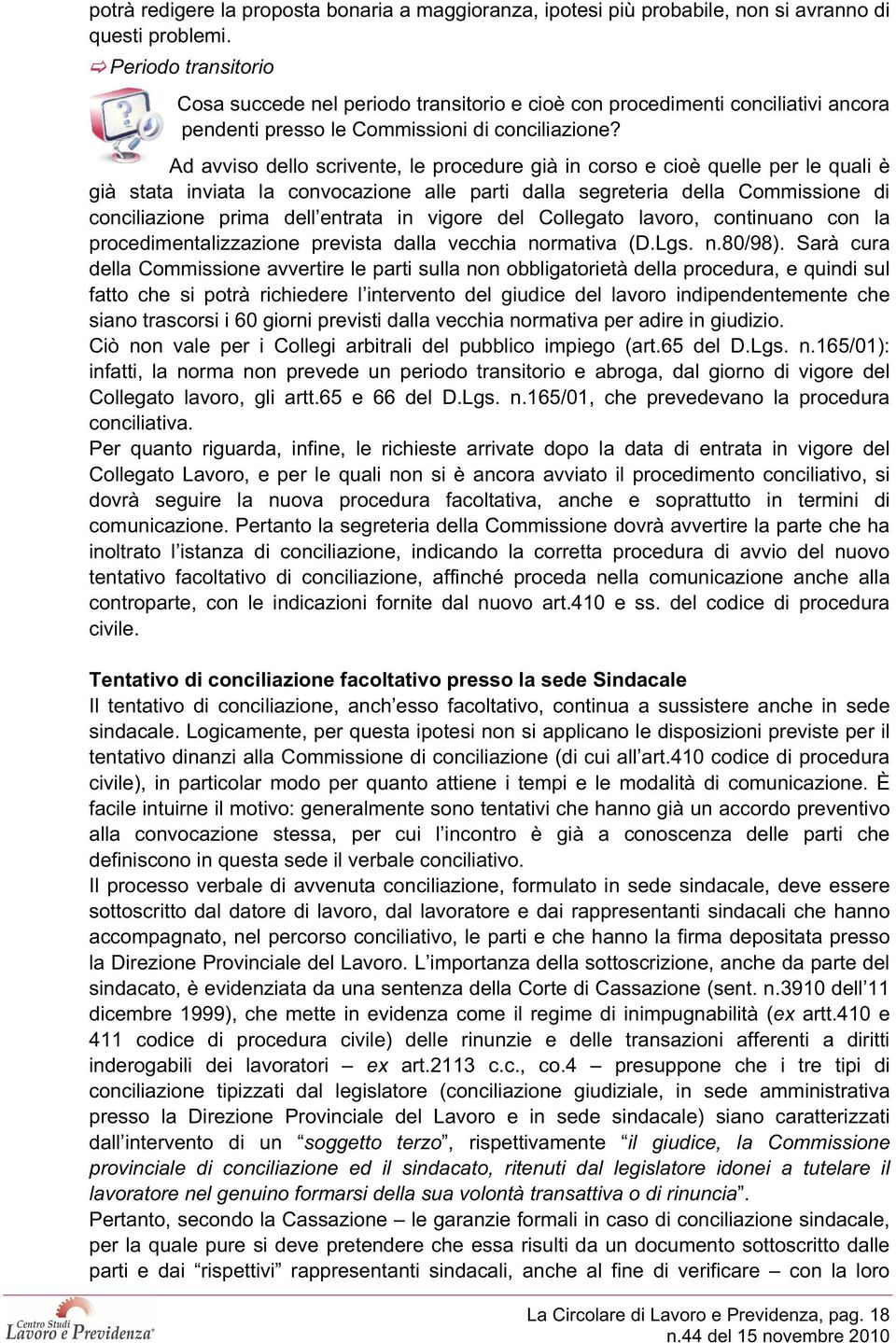 Ad avviso dello scrivente, le procedure già in corso e cioè quelle per le quali è già stata inviata la convocazione alle parti dalla segreteria della Commissione di conciliazione prima dell entrata