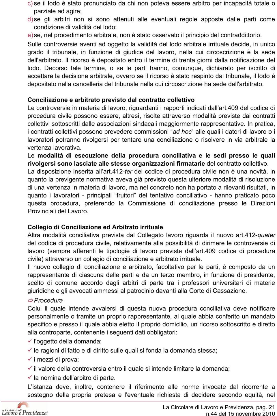 Sulle controversie aventi ad oggetto la validità del lodo arbitrale irrituale decide, in unico grado il tribunale, in funzione di giudice del lavoro, nella cui circoscrizione è la sede dell'arbitrato.