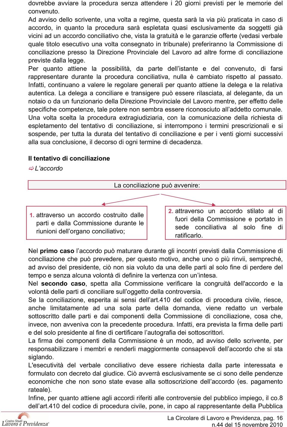 conciliativo che, vista la gratuità e le garanzie offerte (vedasi verbale quale titolo esecutivo una volta consegnato in tribunale) preferiranno la Commissione di conciliazione presso la Direzione