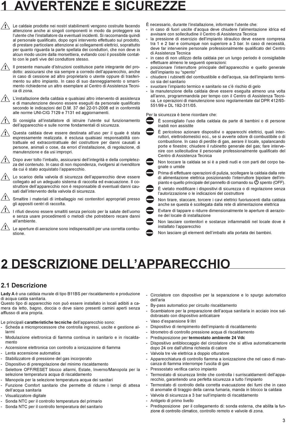 Si raccomanda quindi al personale qualificato, dopo ogni intervento effettuato sul prodotto, di prestare particolare attenzione ai collegamenti elettrici, soprattutto per quanto riguarda la parte