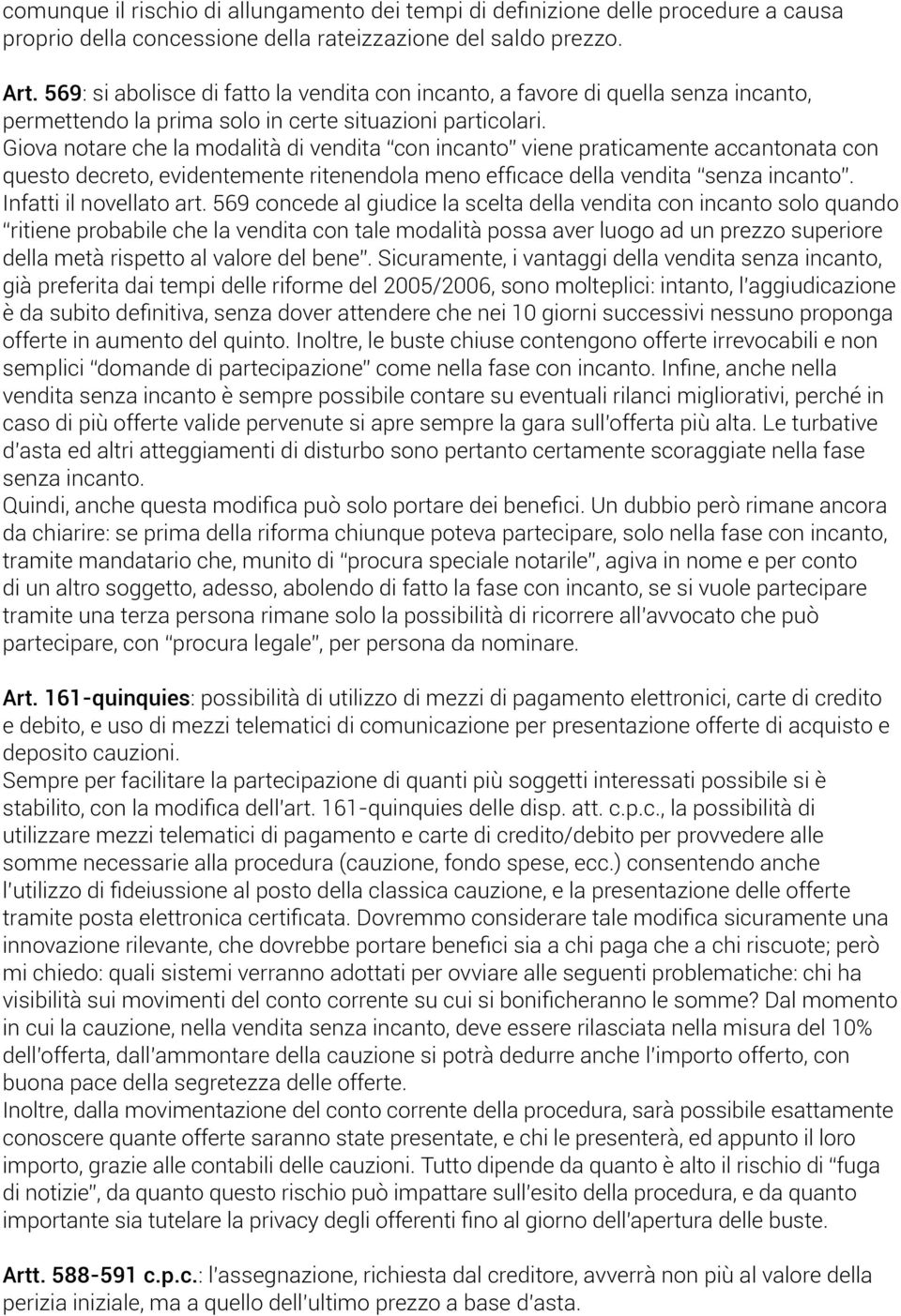 Giova notare che la modalità di vendita con incanto viene praticamente accantonata con questo decreto, evidentemente ritenendola meno efficace della vendita senza incanto. Infatti il novellato art.