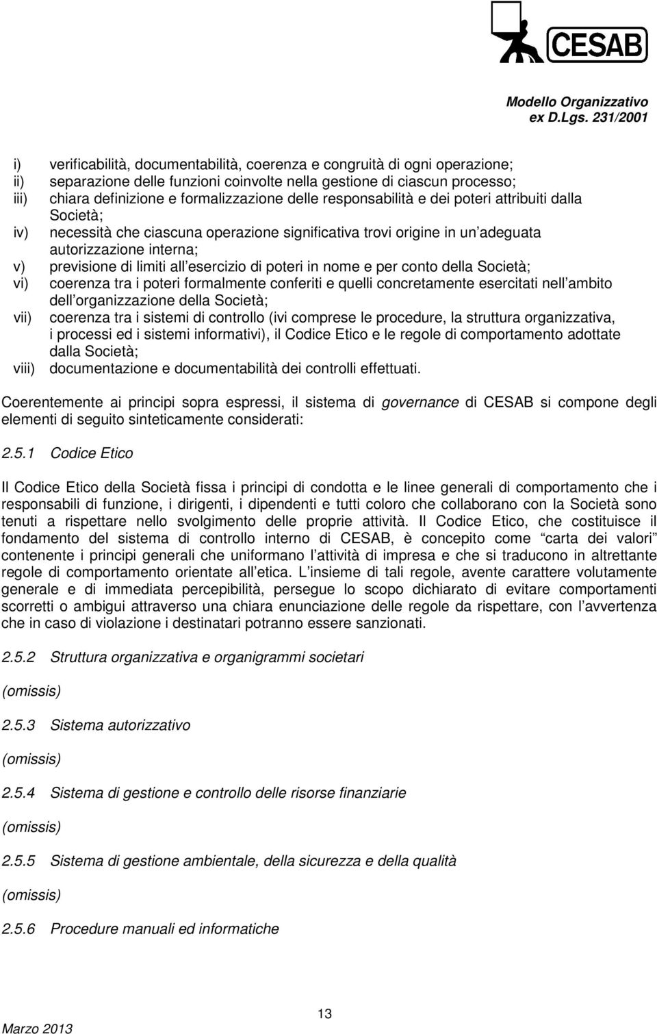 esercizio di poteri in nome e per conto della Società; vi) coerenza tra i poteri formalmente conferiti e quelli concretamente esercitati nell ambito dell organizzazione della Società; vii) coerenza