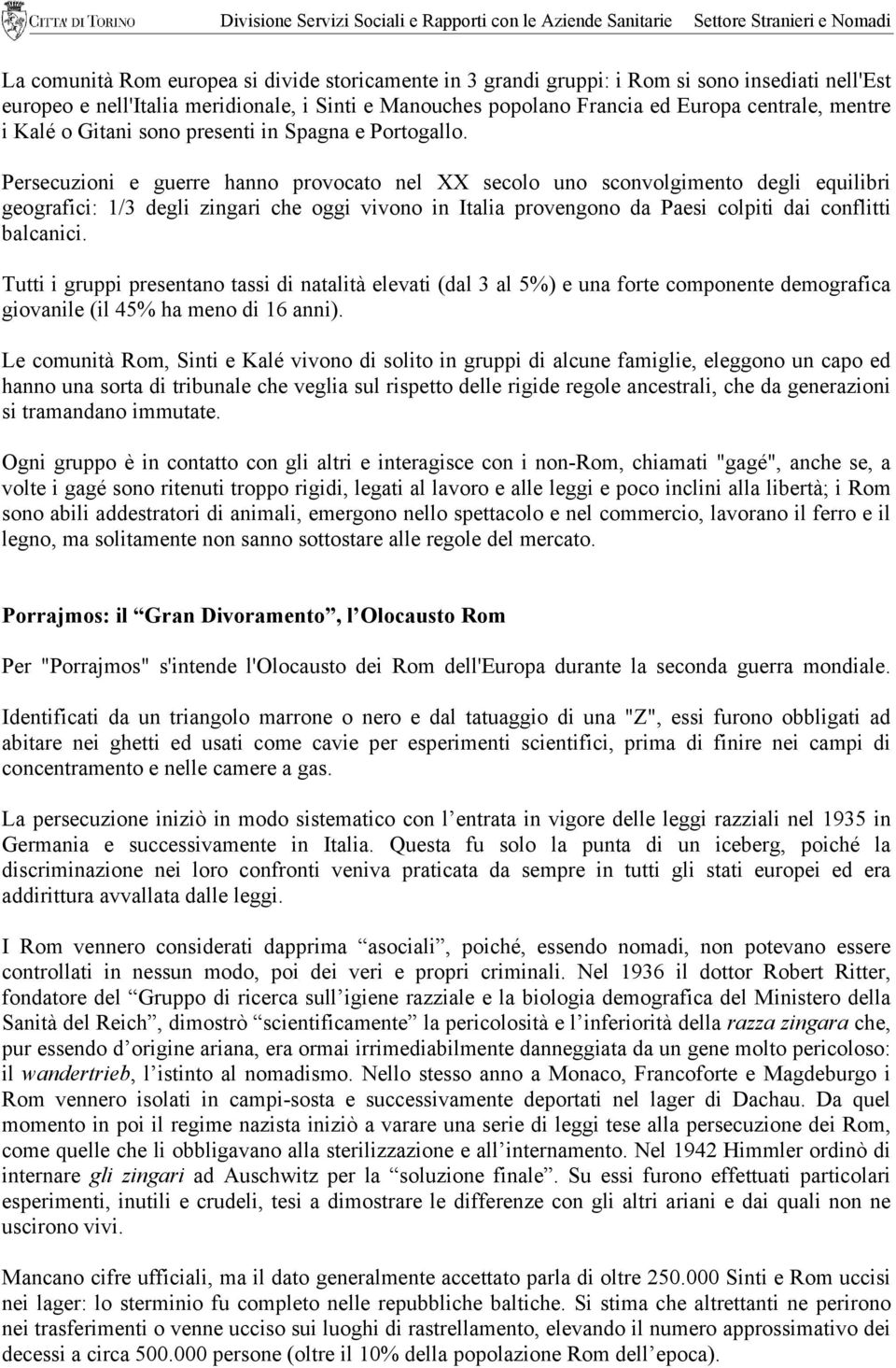 Persecuzioni e guerre hanno provocato nel XX secolo uno sconvolgimento degli equilibri geografici: 1/3 degli zingari che oggi vivono in Italia provengono da Paesi colpiti dai conflitti balcanici.