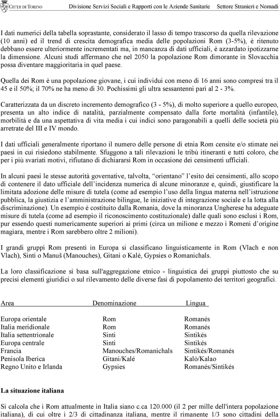 Alcuni studi affermano che nel 2050 la popolazione Rom dimorante in Slovacchia possa diventare maggioritaria in quel paese.