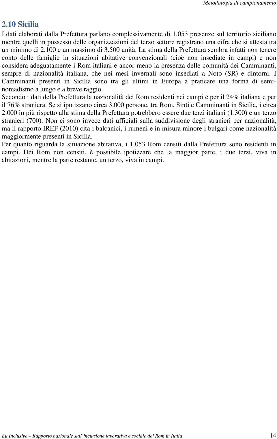 La stima della Prefettura sembra infatti non tenere conto delle famiglie in situazioni abitative convenzionali (cioè non insediate in campi) e non considera adeguatamente i Rom italiani e ancor meno