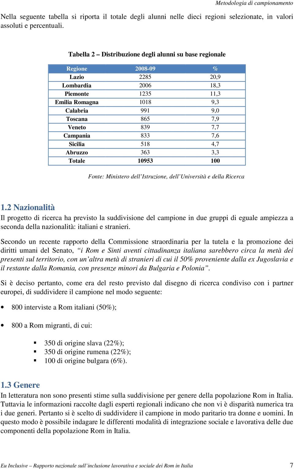 Campania 833 7,6 Sicilia 518 4,7 Abruzzo 363 3,3 Totale 10953 100 Fonte: Ministero dell Istruzione, dell Università e della Ricerca 1.