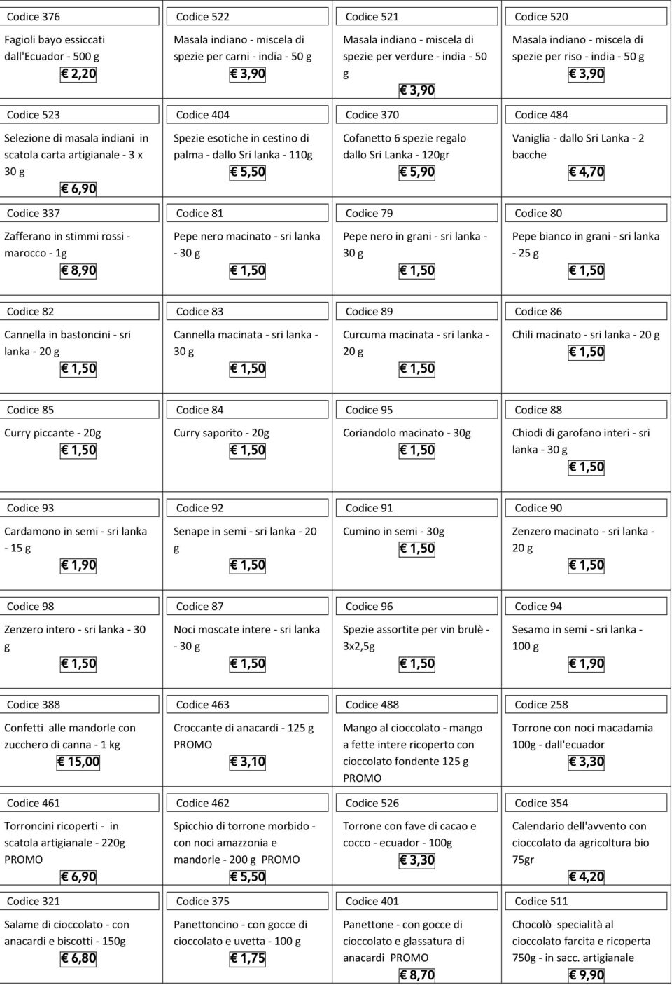 esotiche in cestino di palma - dallo Sri lanka - 110 Cofanetto 6 spezie realo dallo Sri Lanka - 120r 5,90 Vanilia - dallo Sri Lanka - 2 bacche 4,70 Codice 337 Codice 81 Codice 79 Codice 80 Zafferano