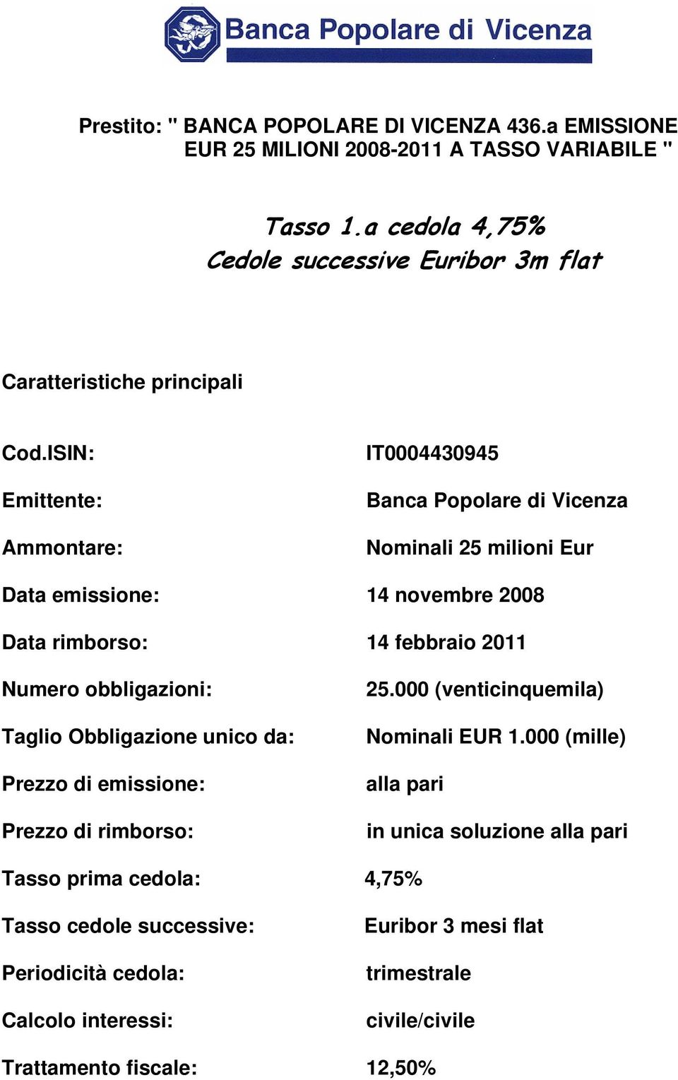 ISIN: Emittente: Ammontare: IT0004430945 Banca Popolare di Vicenza Nominali 25 milioni Eur Data emissione: 14 novembre 2008 Data rimborso: 14 febbraio 2011 Numero