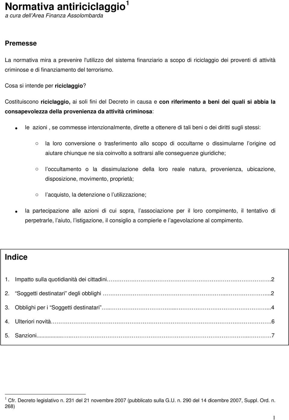 Costituiscono riciclaggio, ai soli fini del Decreto in causa e con riferimento a beni dei quali si abbia la consapevolezza della provenienza da attività criminosa: le azioni, se commesse