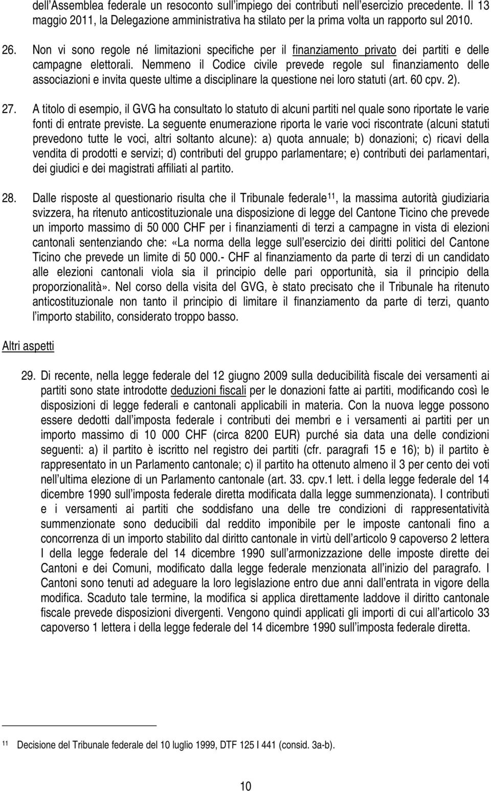 Nemmeno il Codice civile prevede regole sul finanziamento delle associazioni e invita queste ultime a disciplinare la questione nei loro statuti (art. 60 cpv. 2). 27.