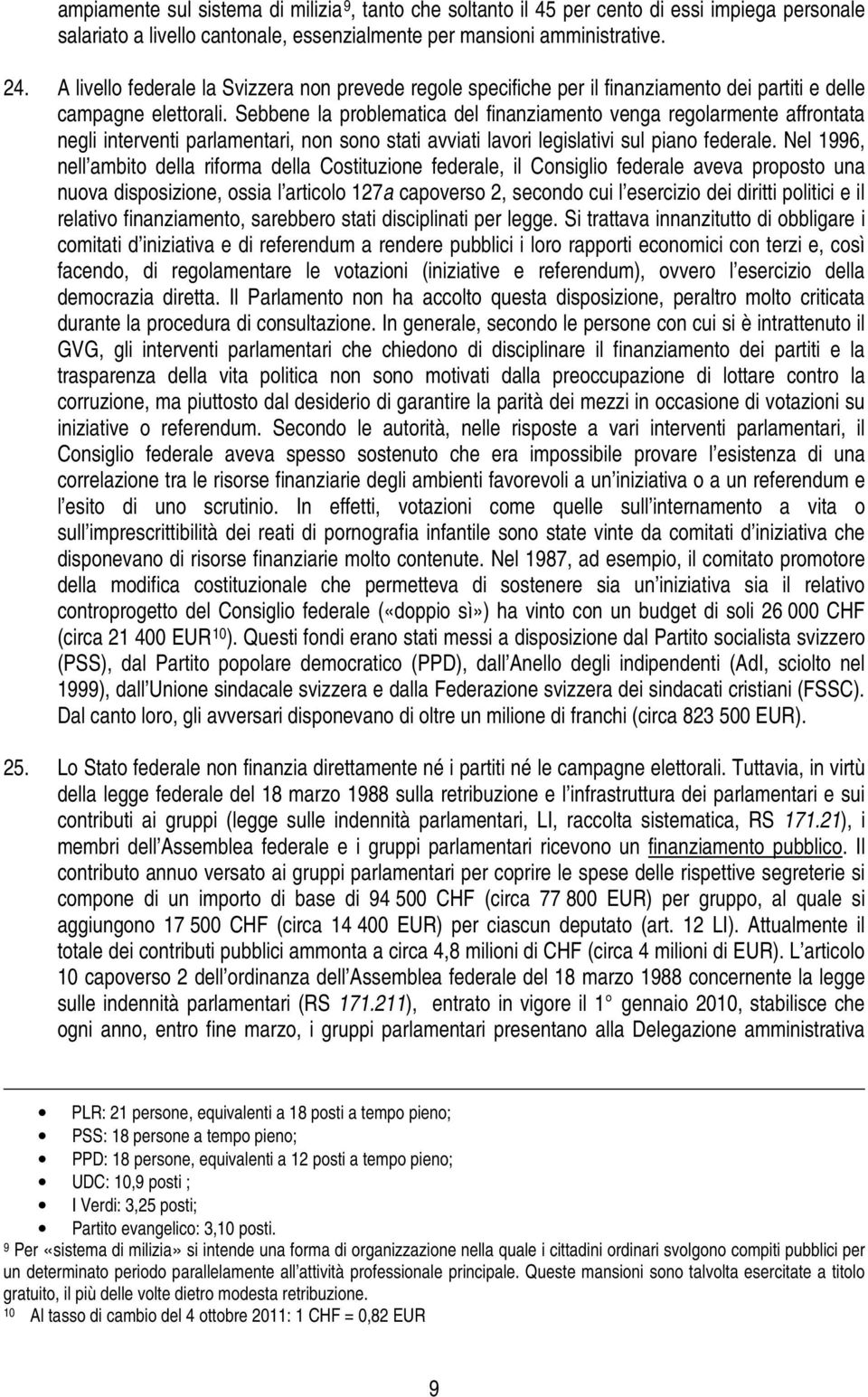 Sebbene la problematica del finanziamento venga regolarmente affrontata negli interventi parlamentari, non sono stati avviati lavori legislativi sul piano federale.